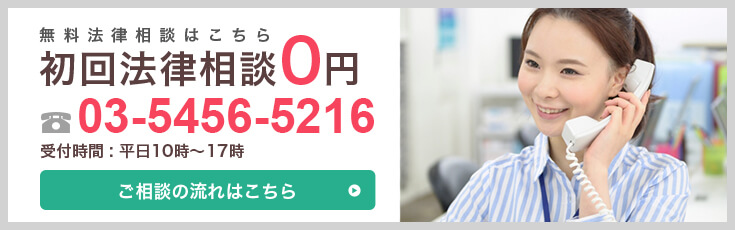 無料法律相談はこちら 初回法律相談0円 03-5456-5216 受付時間：平日10時～17時　詳しくはこちら